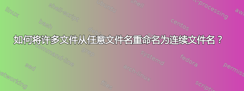 如何将许多文件从任意文件名重命名为连续文件名？ 