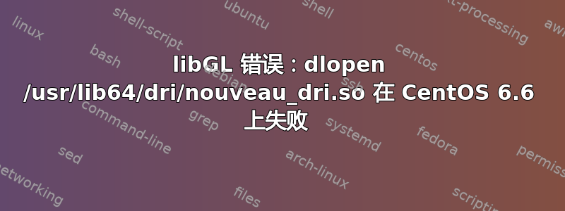 libGL 错误：dlopen /usr/lib64/dri/nouveau_dri.so 在 CentOS 6.6 上失败 