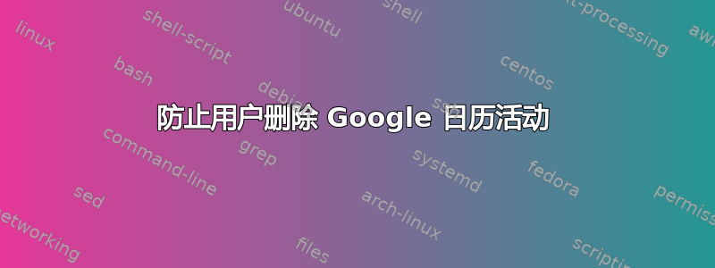 防止用户删除 Google 日历活动