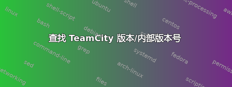 查找 TeamCity 版本/内部版本号