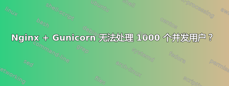 Nginx + Gunicorn 无法处理 1000 个并发用户？