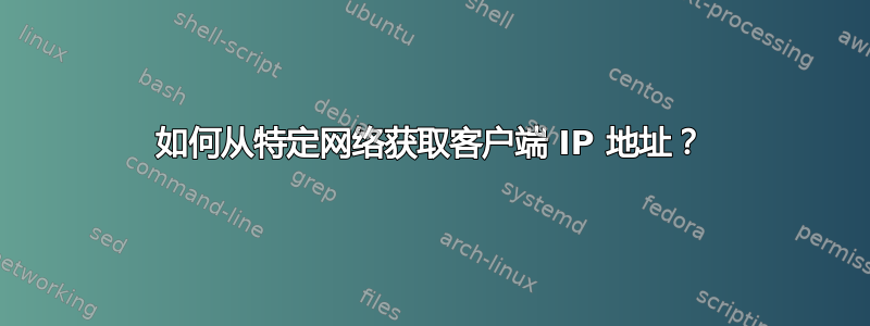 如何从特定网络获取客户端 IP 地址？