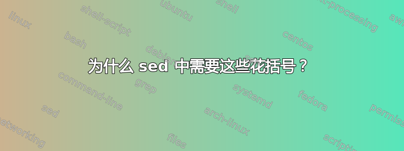 为什么 sed 中需要这些花括号？