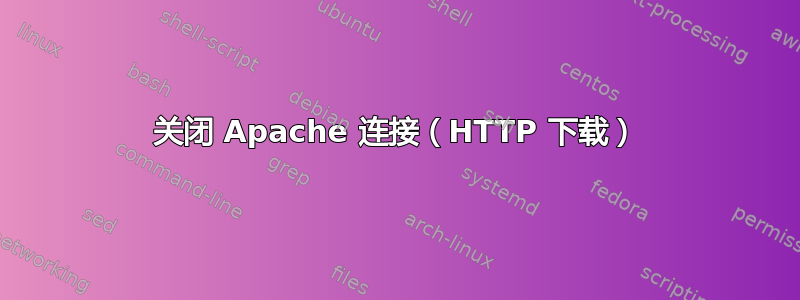 关闭 Apache 连接（HTTP 下载）