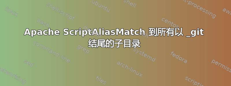 Apache ScriptAliasMatch 到所有以 _git 结尾的子目录