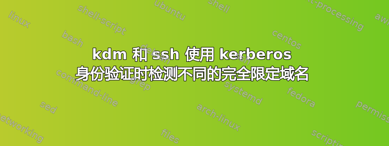 kdm 和 ssh 使用 kerberos 身份验证时检测不同的完全限定域名