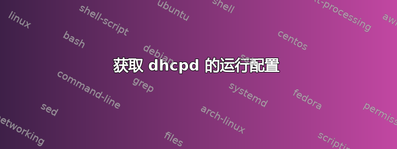 获取 dhcpd 的运行配置