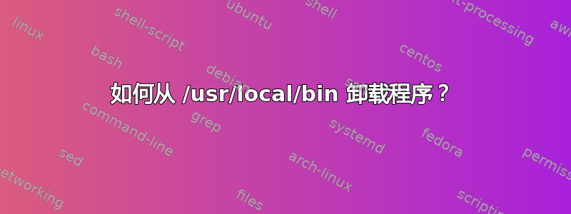 如何从 /usr/local/bin 卸载程序？