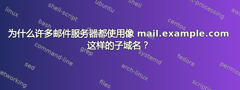 为什么许多邮件服务器都使用像 mail.example.com 这样的子域名？