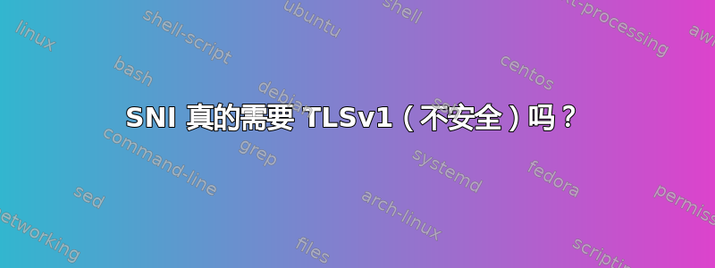 SNI 真的需要 TLSv1（不安全）吗？