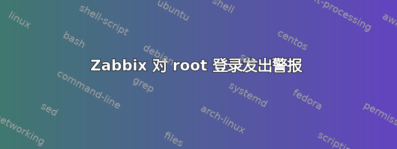 Zabbix 对 root 登录发出警报