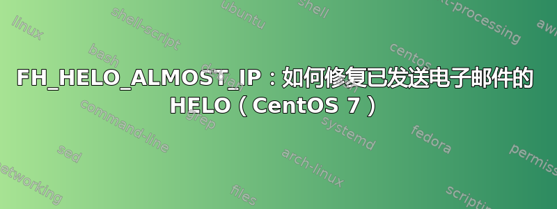 FH_HELO_ALMOST_IP：如何修复已发送电子邮件的 HELO（CentOS 7）