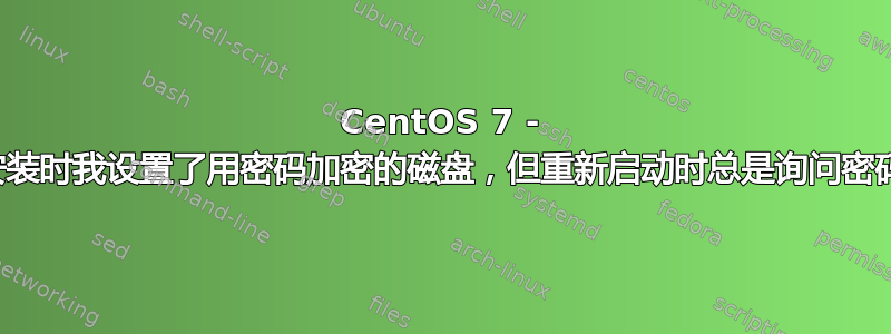 CentOS 7 - 安装时我设置了用密码加密的磁盘，但重新启动时总是询问密码