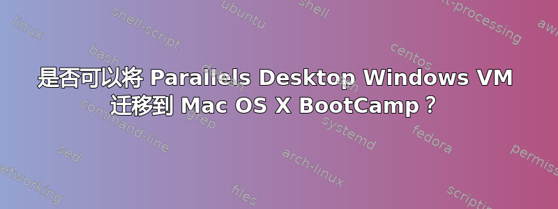 是否可以将 Parallels Desktop Windows VM 迁移到 Mac OS X BootCamp？