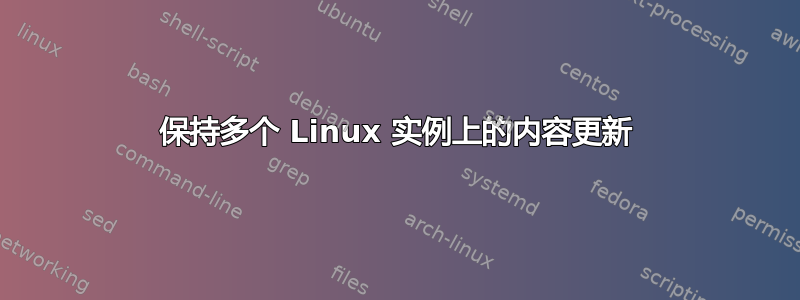 保持多个 Linux 实例上的内容更新