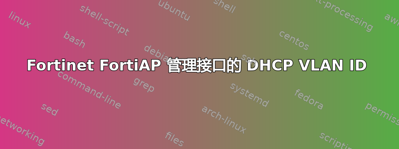 Fortinet FortiAP 管理接口的 DHCP VLAN ID