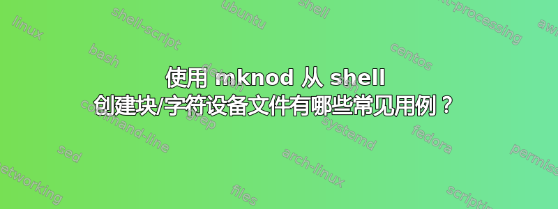 使用 mknod 从 shell 创建块/字符设备文件有哪些常见用例？