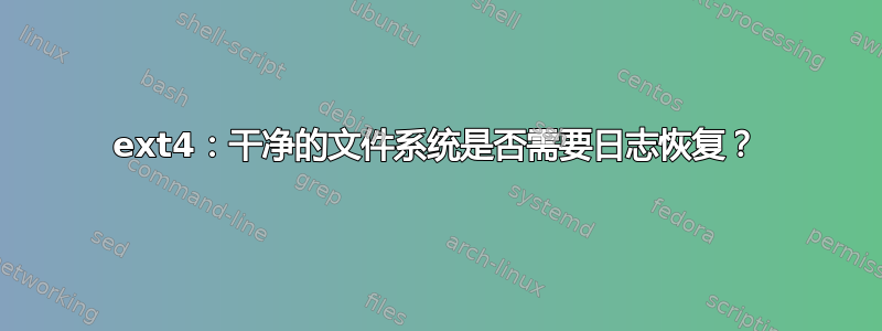 ext4：干净的文件系统是否需要日志恢复？