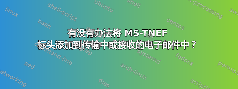 有没有办法将 MS-TNEF 标头添加到传输中或接收的电子邮件中？