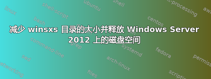 减少 winsxs 目录的大小并释放 Windows Server 2012 上的磁盘空间