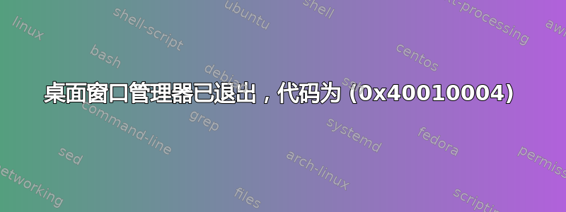 桌面窗口管理器已退出，代码为 (0x40010004)