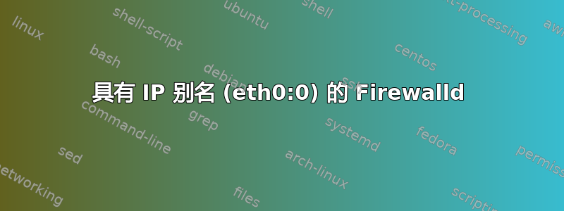 具有 IP 别名 (eth0:0) 的 Firewalld