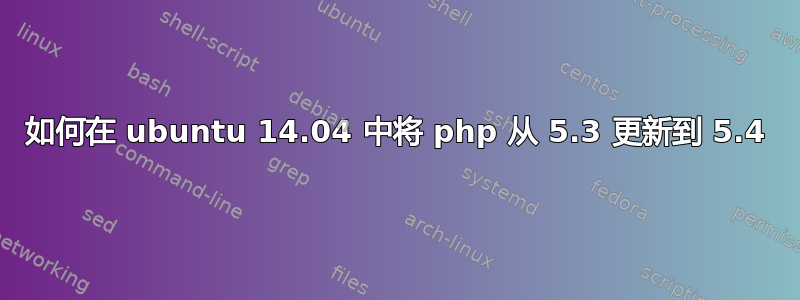 如何在 ubuntu 14.04 中将 php 从 5.3 更新到 5.4