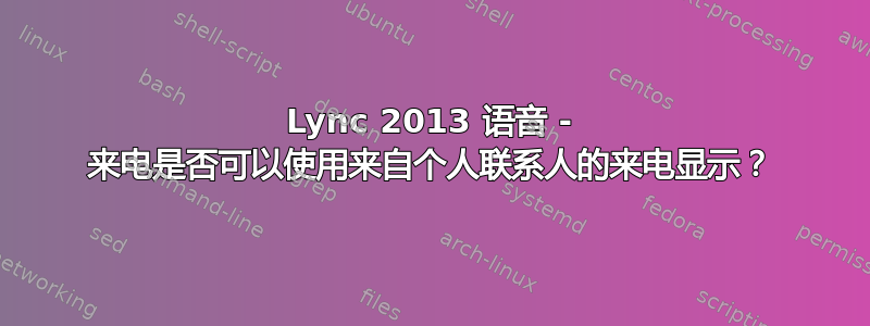 Lync 2013 语音 - 来电是否可以使用来自个人联系人的来电显示？