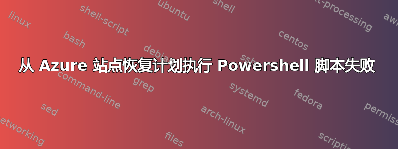 从 Azure 站点恢复计划执行 Powershell 脚本失败