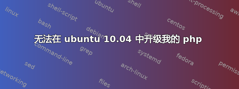 无法在 ubuntu 10.04 中升级我的 php