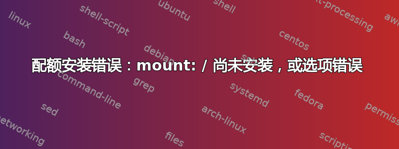 配额安装错误：mount: / 尚未安装，或选项错误