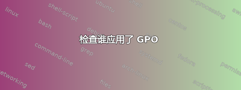 检查谁应用了 GPO