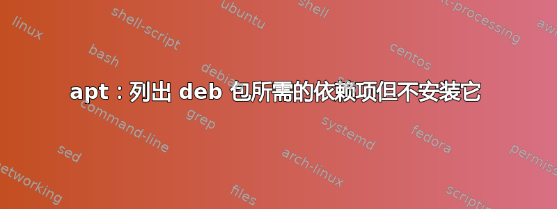 apt：列出 deb 包所需的依赖项但不安装它