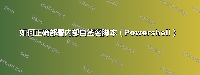 如何正确部署内部自签名脚本（Powershell）