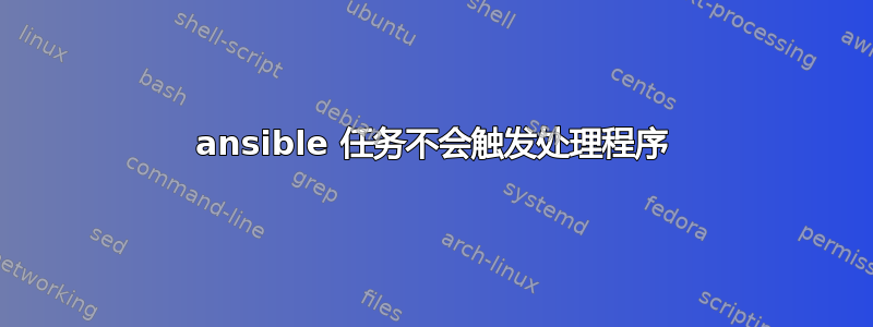 ansible 任务不会触发处理程序