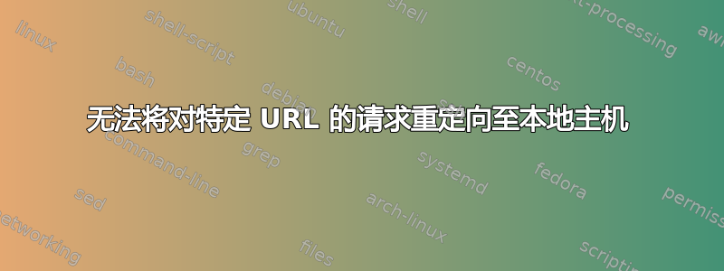 无法将对特定 URL 的请求重定向至本地主机