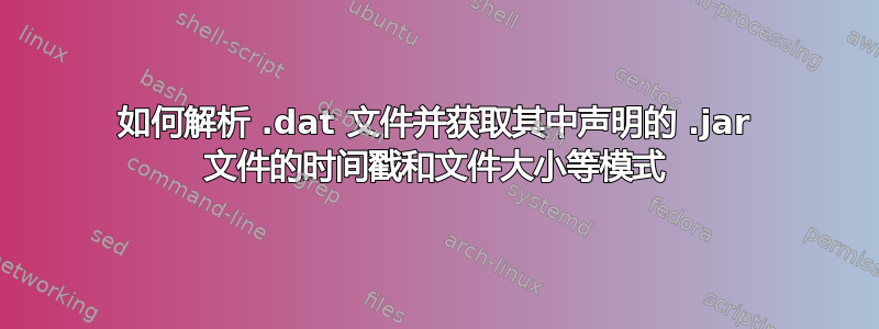 如何解析 .dat 文件并获取其中声明的 .jar 文件的时间戳和文件大小等模式