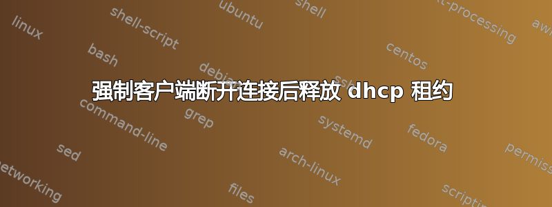 强制客户端断开连接后释放 dhcp 租约