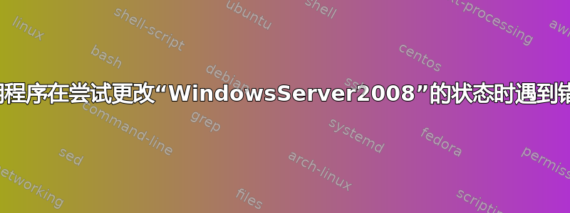 应用程序在尝试更改“WindowsServer2008”的状态时遇到错误