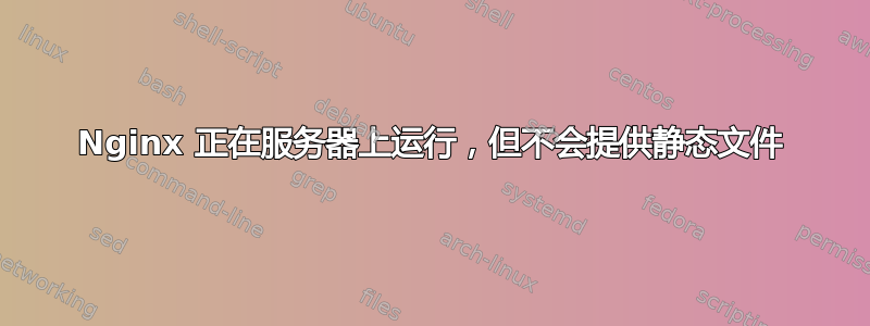 Nginx 正在服务器上运行，但不会提供静态文件