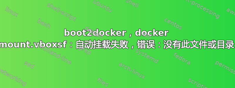 boot2docker，docker mount.vboxsf：自动挂载失败，错误：没有此文件或目录