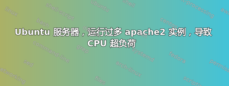 Ubuntu 服务器，运行过多 apache2 实例，导致 CPU 超负荷 