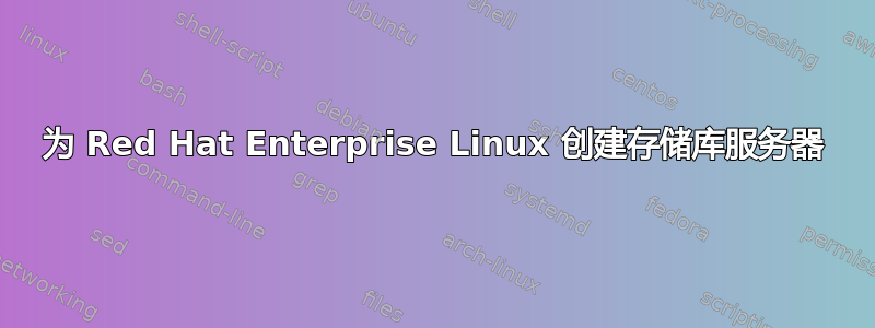 为 Red Hat Enterprise Linux 创建存储库服务器