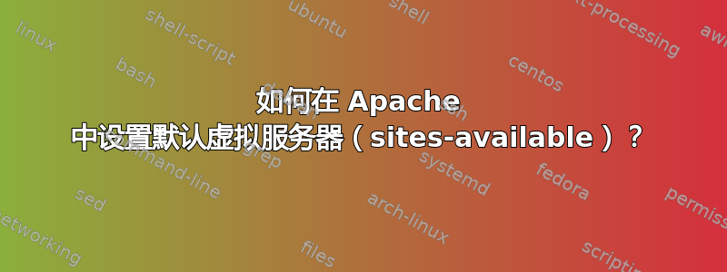 如何在 Apache 中设置默认虚拟服务器（sites-available）？