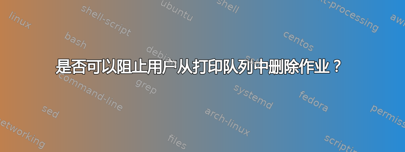 是否可以阻止用户从打印队列中删除作业？