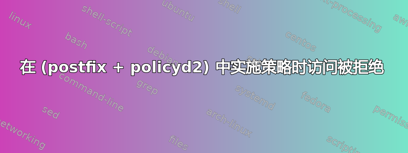 在 (postfix + policyd2) 中实施策略时访问被拒绝