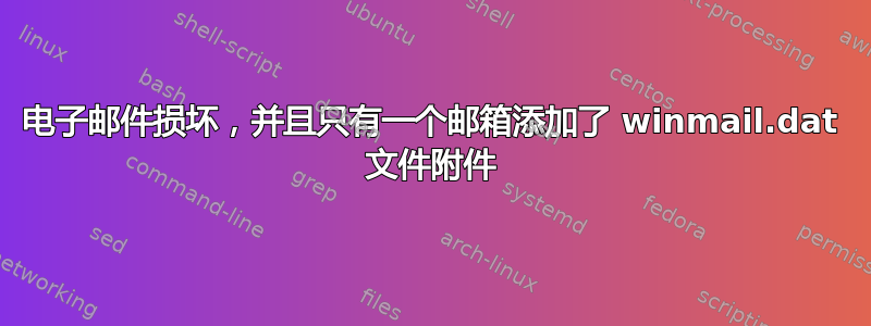 电子邮件损坏，并且只有一个邮箱添加了 winmail.dat 文件附件