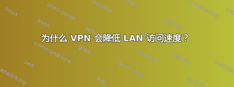 为什么 VPN 会降低 LAN 访问速度？