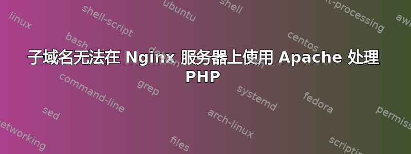 子域名无法在 Nginx 服务器上使用 Apache 处理 PHP