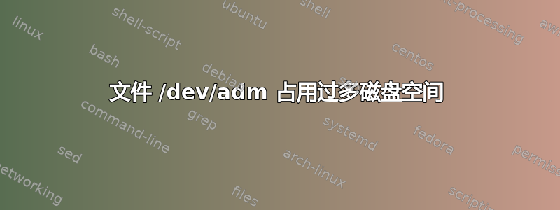 文件 /dev/adm 占用过多磁盘空间